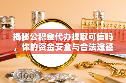 南长揭秘公积金代办提取可信吗，你的资金安全与合法途径全解析
