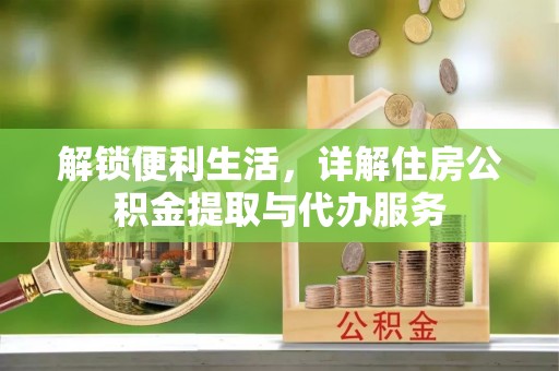 南长解锁便利生活，详解住房公积金提取与代办服务