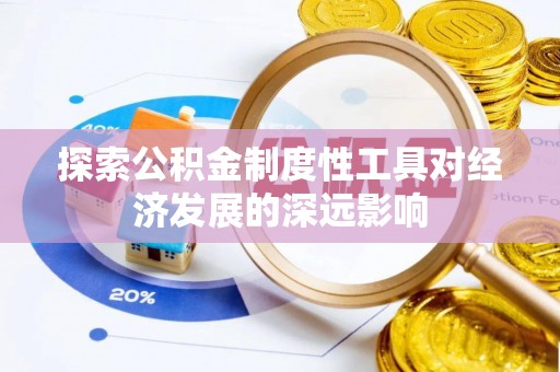 南长探索公积金制度性工具对经济发展的深远影响