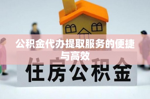 南长公积金代办提取服务的便捷与高效