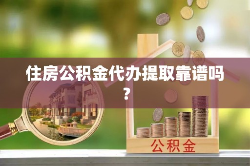 南长住房公积金代办提取靠谱吗？