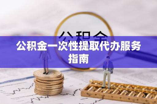 南长公积金一次性提取代办服务指南