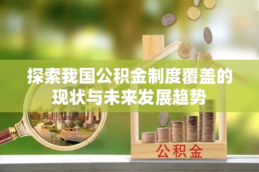 南长探索我国公积金制度覆盖的现状与未来发展趋势