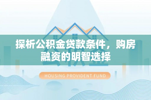 南长探析公积金贷款条件，购房融资的明智选择