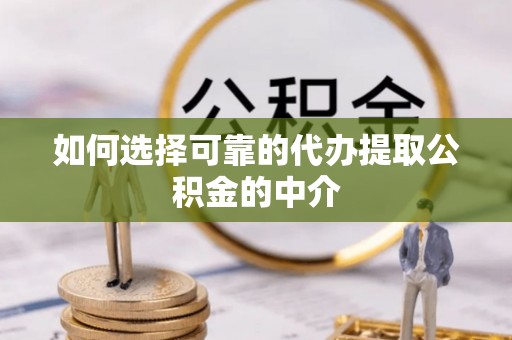 南长如何选择可靠的代办提取公积金的中介