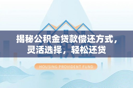 南长揭秘公积金贷款偿还方式，灵活选择，轻松还贷