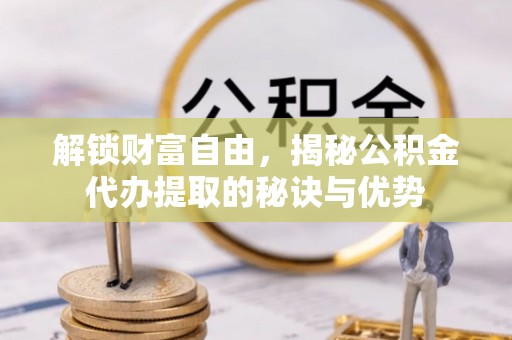 南长解锁财富自由，揭秘公积金代办提取的秘诀与优势