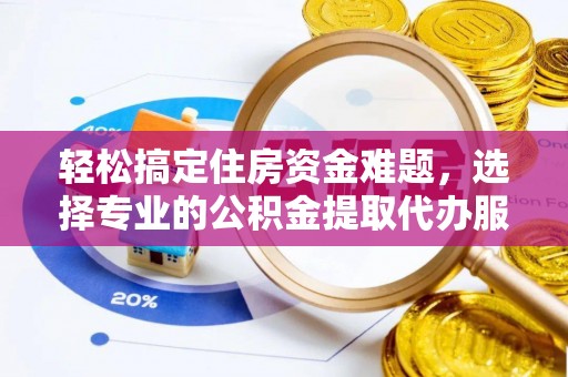 南长轻松搞定住房资金难题，选择专业的公积金提取代办服务