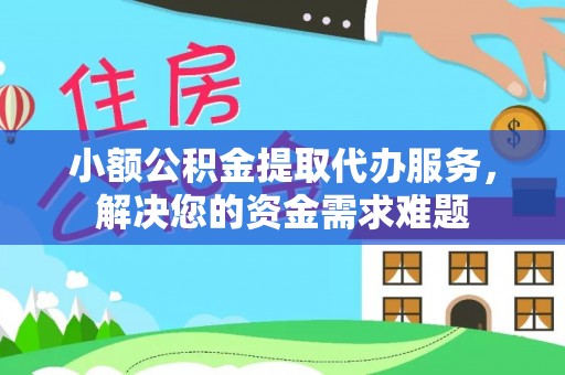 南长小额公积金提取代办服务，解决您的资金需求难题