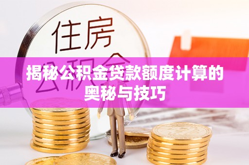 南长揭秘公积金贷款额度计算的奥秘与技巧