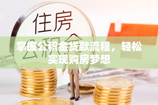 南长掌握公积金贷款流程，轻松实现购房梦想