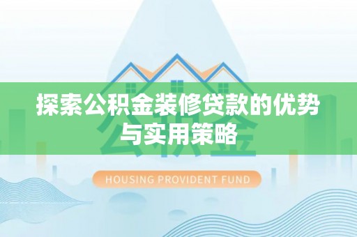 南长探索公积金装修贷款的优势与实用策略