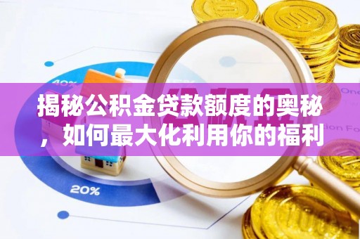 南长揭秘公积金贷款额度的奥秘，如何最大化利用你的福利？