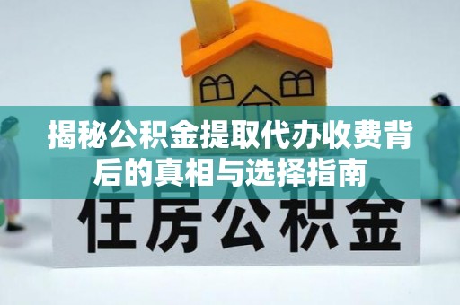 南长揭秘公积金提取代办收费背后的真相与选择指南