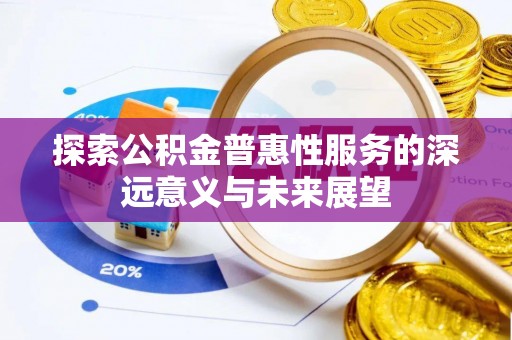 南长探索公积金普惠性服务的深远意义与未来展望