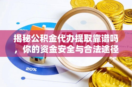 南长揭秘公积金代办提取靠谱吗，你的资金安全与合法途径全解析
