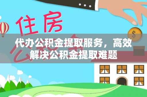 南长代办公积金提取服务，高效解决公积金提取难题