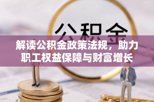 南长解读公积金政策法规，助力职工权益保障与财富增长