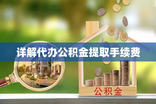 南长详解代办公积金提取手续费