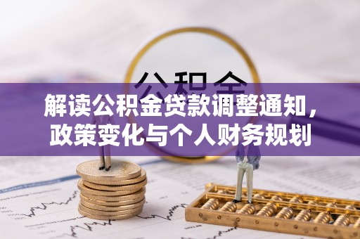 南长解读公积金贷款调整通知，政策变化与个人财务规划