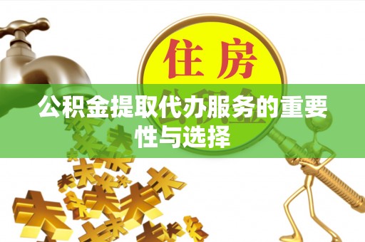 南长公积金提取代办服务的重要性与选择