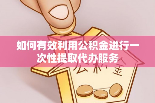 南长如何有效利用公积金进行一次性提取代办服务