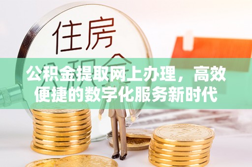 南长公积金提取网上办理，高效便捷的数字化服务新时代