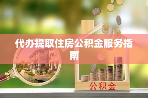 南长代办提取住房公积金服务指南