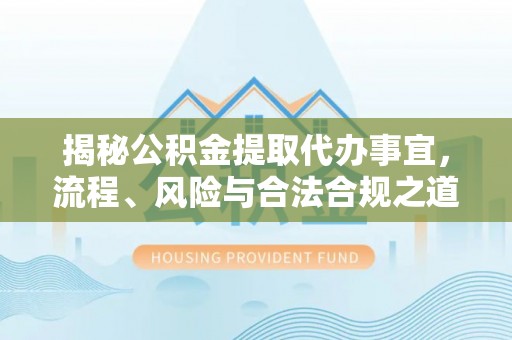南长揭秘公积金提取代办事宜，流程、风险与合法合规之道