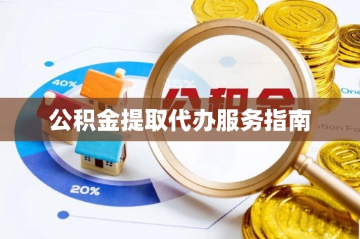 南长公积金提取代办服务指南