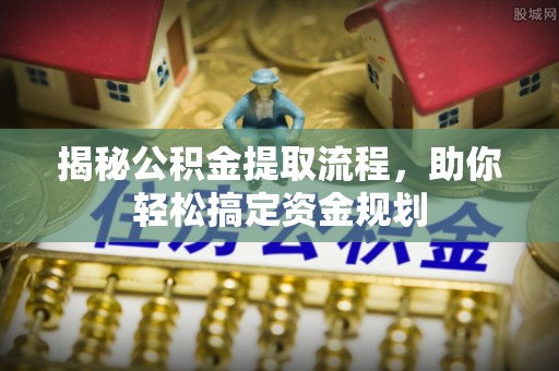 南长揭秘公积金提取流程，助你轻松搞定资金规划