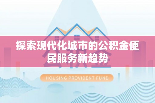 南长探索现代化城市的公积金便民服务新趋势