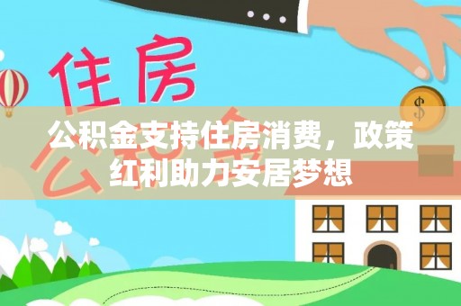 南长公积金支持住房消费，政策红利助力安居梦想