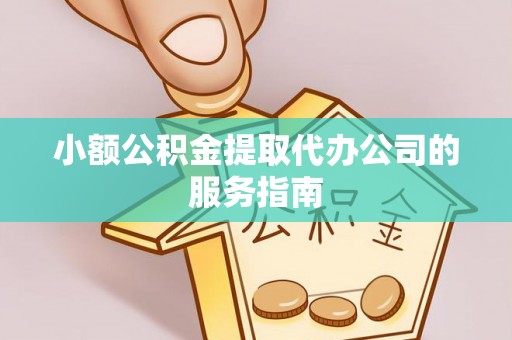 南长小额公积金提取代办公司的服务指南