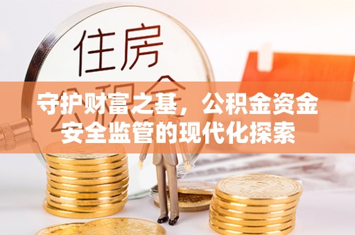南长守护财富之基，公积金资金安全监管的现代化探索