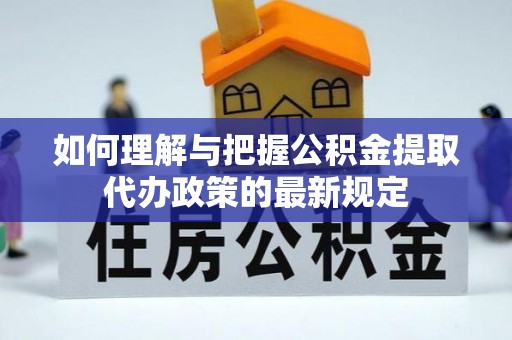 南长如何理解与把握公积金提取代办政策的最新规定