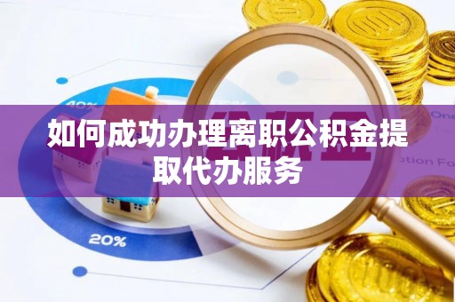南长如何成功办理离职公积金提取代办服务