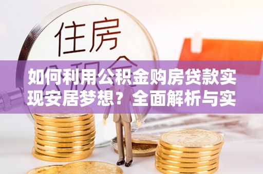 南长如何利用公积金购房贷款实现安居梦想？全面解析与实用建议