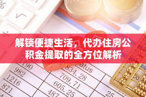 南长解锁便捷生活，代办住房公积金提取的全方位解析