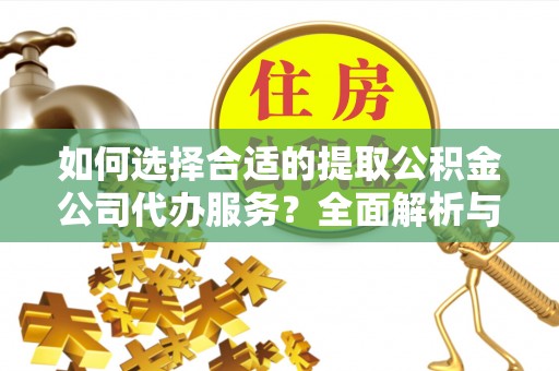 南长如何选择合适的提取公积金公司代办服务？全面解析与建议