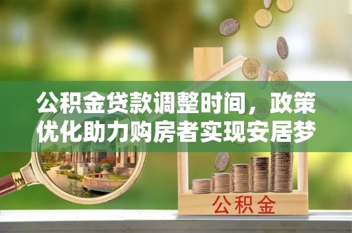 南长公积金贷款调整时间，政策优化助力购房者实现安居梦