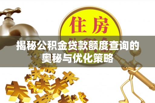 南长揭秘公积金贷款额度查询的奥秘与优化策略