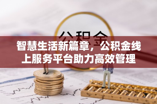 南长智慧生活新篇章，公积金线上服务平台助力高效管理