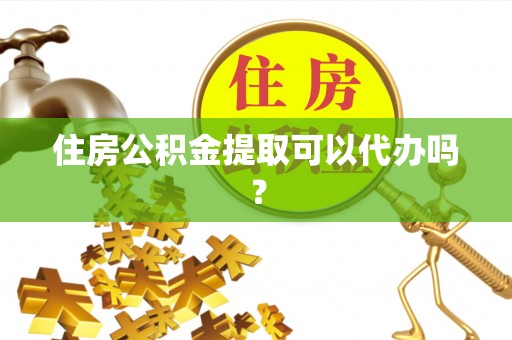 南长住房公积金提取可以代办吗？