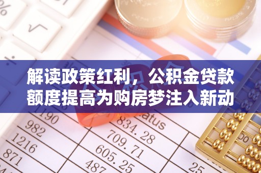 南长解读政策红利，公积金贷款额度提高为购房梦注入新动力