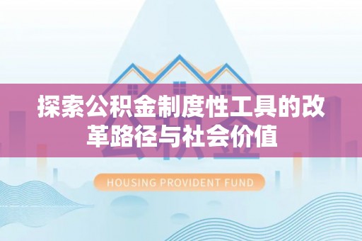 南长探索公积金制度性工具的改革路径与社会价值