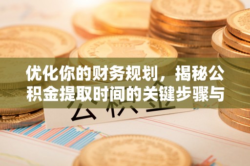 南长优化你的财务规划，揭秘公积金提取时间的关键步骤与策略