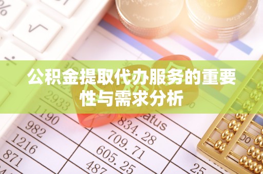 南长公积金提取代办服务的重要性与需求分析