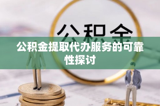 南长公积金提取代办服务的可靠性探讨