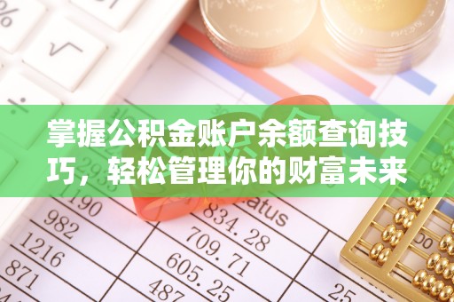 南长掌握公积金账户余额查询技巧，轻松管理你的财富未来